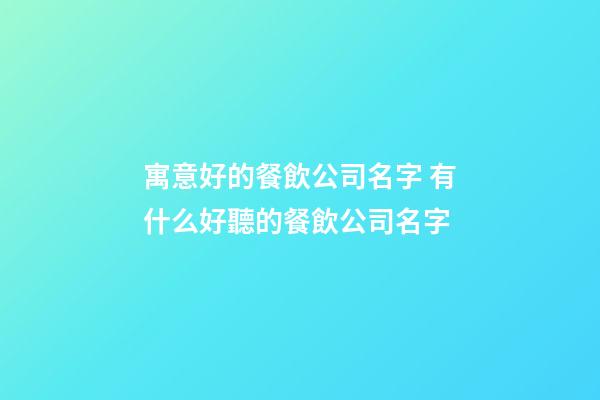 寓意好的餐飲公司名字 有什么好聽的餐飲公司名字-第1張-公司起名-玄機派